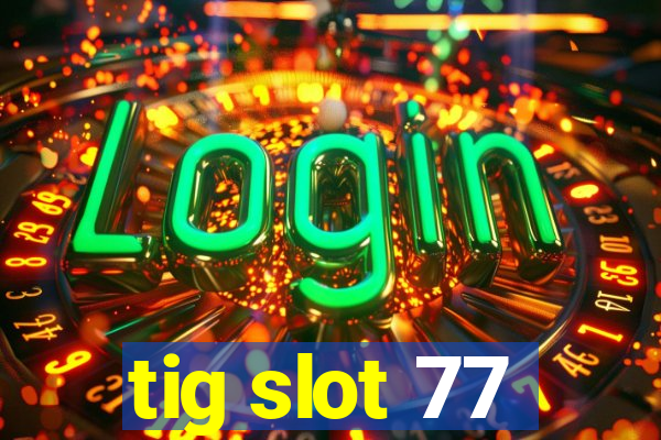 tig slot 77